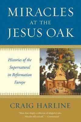 bokomslag Miracles at the Jesus Oak: Histories of the Supernatural in Reformation Europe