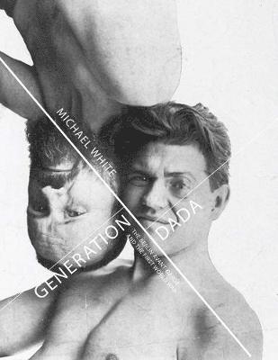 Michael White - Generation Dada: The Berlin Avant-Garde and the First World War, Inbunden