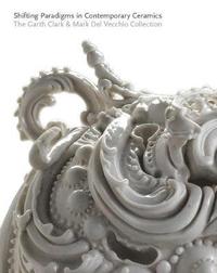 bokomslag Shifting Paradigms in Contemporary Ceramics: The Garth Clark & Mark del Vecchio Collection