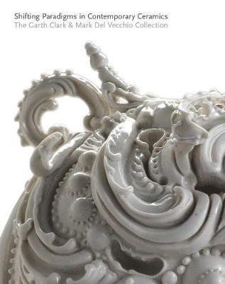 bokomslag Shifting Paradigms in Contemporary Ceramics: The Garth Clark & Mark del Vecchio Collection