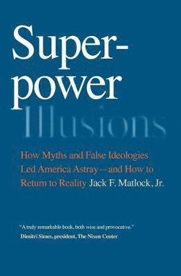 bokomslag Superpower Illusions: How Myths and False Ideologies Led America Astray--And How to Return to Reality