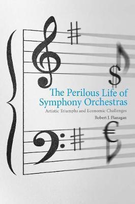 Robert J. Flanagan - The Perilous Life of Symphony Orchestras: Artistic Triumphs and Economic Challenges, Inbunden