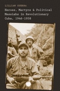 bokomslag Heroes, Martyrs, and Political Messiahs in Revolutionary Cuba, 1946-1958