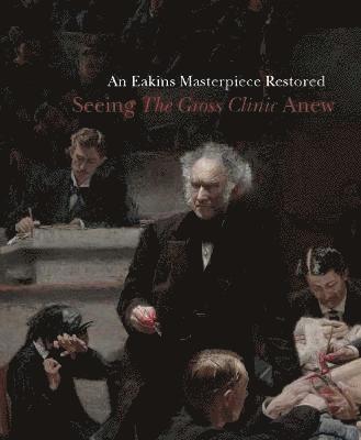 bokomslag An Eakins Masterpiece Restored: Seeing the Gross Clinic Anew