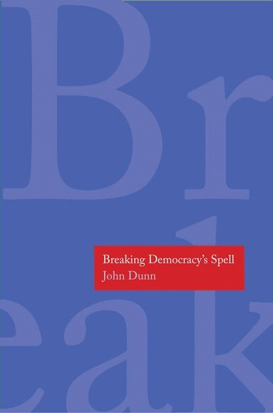 John Dunn - Breaking Democracy's Spell, Inbunden