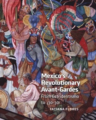 Tatiana E. Flores - Mexico's Revolutionary Avant-Gardes: From Estridentismo to ¡30-30!, Inbunden