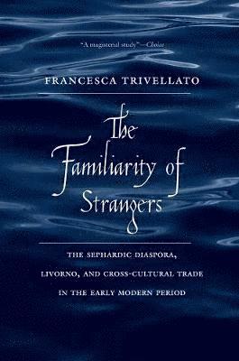 Francesca Trivellato - The Familiarity of Strangers: The Sephardic Diaspora, Livorno, and Cross-Cultural Trade in the Early Modern Period, Häftad