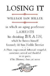 bokomslag Losing It: In Which an Aging Professor Laments His Shrinking Brain, Which He Flatters Himself Formerly Did Him Noble Service