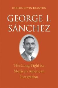 bokomslag George I. Sánchez: The Long Fight for Mexican American Integration