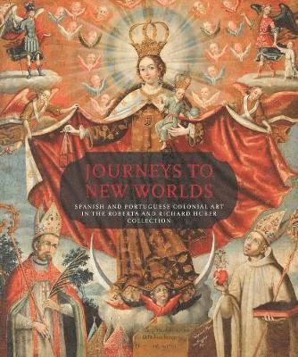 Suzanne L. Stratton-Pruitt - Journeys to New Worlds: Spanish and Portuguese Colonial Art in the Roberta and Richard Huber Collection, Inbunden