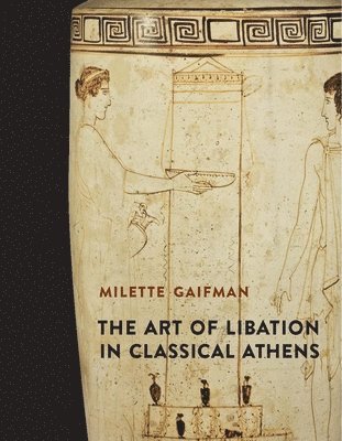 Milette Gaifman - The Art of Libation in Classical Athens, Inbunden