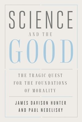 James Davison Hunter, Paul Nedelisky - Science and the Good: The Tragic Quest for the Foundations of Morality, Inbunden