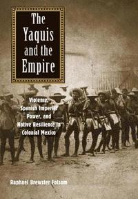 bokomslag The Yaquis and the Empire: Violence, Spanish Imperial Power, and Native Resilience in Colonial Mexico