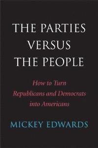 bokomslag The Parties Versus the People: How to Turn Republicans and Democrats Into Americans
