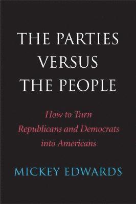 Mickey Edwards - The Parties Versus the People: How to Turn Republicans and Democrats Into Americans, Häftad