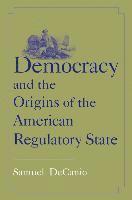 Samuel Decanio - Democracy and the Origins of the American Regulatory State, Häftad