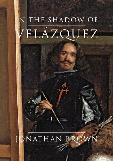 Jonathan Brown - In the Shadow of Velázquez, Inbunden