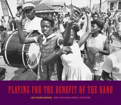 Lee Friedlander - Playing for the Benefit of the Band: New Orleans Music Culture, Inbunden