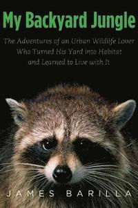 bokomslag My Backyard Jungle: The Adventures of an Urban Wildlife Lover Who Turned His Yard Into Habitat and Learned to Live with It