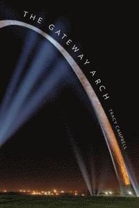 bokomslag The Gateway Arch: A Biography