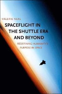 bokomslag Spaceflight in the Shuttle Era and Beyond: Redefining Humanity's Purpose in Space