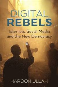 bokomslag Digital Rebels: Islamists, Social Media and the New Democracy