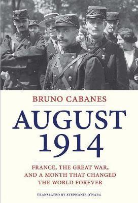 Bruno Cabanes - August 1914: France, the Great War, and a Month That Changed the World Forever, Inbunden