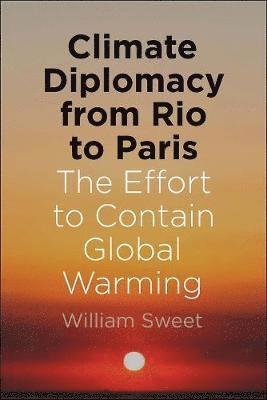 William Sweet - Climate Diplomacy from Rio to Paris: The Effort to Contain Global Warming, Häftad