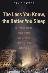 bokomslag The Less You Know, the Better You Sleep: Russia's Road to Terror and Dictatorship Under Yeltsin and Putin