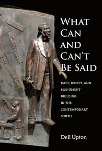 bokomslag What Can and Can't Be Said: Race, Uplift, and Monument Building in the Contemporary South