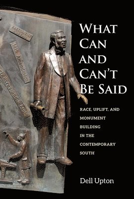 bokomslag What Can and Can't Be Said: Race, Uplift, and Monument Building in the Contemporary South