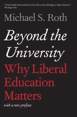 Michael S. Roth - Beyond the University: Why Liberal Education Matters, Häftad