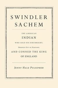 bokomslag Swindler Sachem: The American Indian Who Sold His Birthright, Dropped Out of Harvard, and Conned the King of England