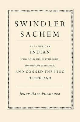 Jenny Hale Pulsipher - Swindler Sachem: The American Indian Who Sold His Birthright, Dropped Out of Harvard, and Conned the King of England, Inbunden