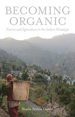 Shaila Seshia Galvin - Becoming Organic: Nature and Agriculture in the Indian Himalaya, Inbunden