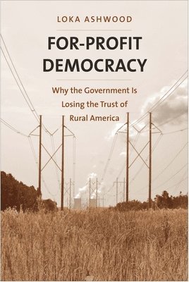 Loka Ashwood - For-Profit Democracy: Why the Government Is Losing the Trust of Rural America, Inbunden