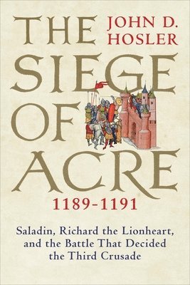 bokomslag The Siege of Acre, 1189-1191: Saladin, Richard the Lionheart, and the Battle That Decided the Third Crusade