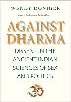 Wendy Doniger - Against Dharma: Dissent in the Ancient Indian Sciences of Sex and Politics, Inbunden