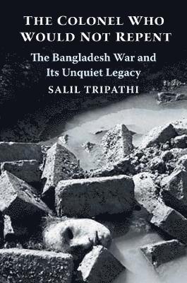 bokomslag The Colonel Who Would Not Repent: The Bangladesh War and Its Unquiet Legacy