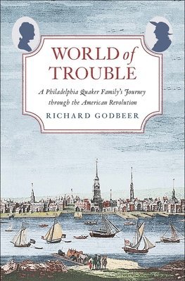 Richard Godbeer - World of Trouble: A Philadelphia Quaker Family's Journey Through the American Revolution, Inbunden