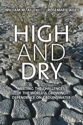 William M. Alley, Rosemarie Alley - High and Dry: Meeting the Challenges of the World's Growing Dependence on Groundwater, Inbunden
