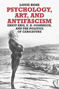 bokomslag Psychology, Art, and Antifascism: Ernst Kris, E. H. Gombrich, and the Politics of Caricature