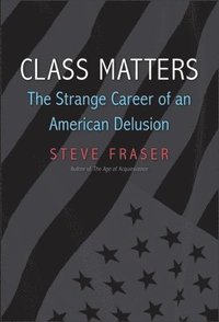 bokomslag Class Matters: The Strange Career of an American Delusion