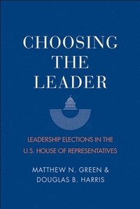 bokomslag Choosing the Leader: Leadership Elections in the U.S. House of Representatives