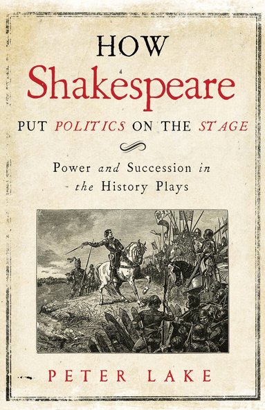 Peter Lake - How Shakespeare Put Politics on the Stage, Inbunden