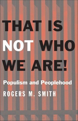 Rogers M. Smith - That Is Not Who We Are!: Populism and Peoplehood, Inbunden