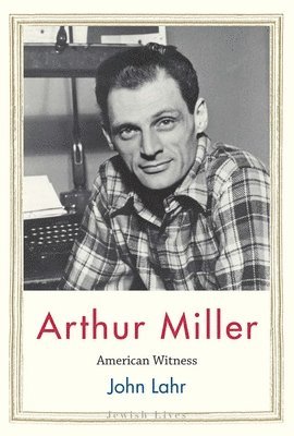 John Lahr - Arthur Miller: American Witness, Inbunden