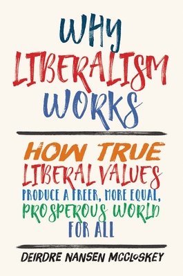 bokomslag Why Liberalism Works: How True Liberal Values Produce a Freer, More Equal, Prosperous World for All
