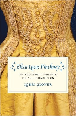 Lorri Glover - Eliza Lucas Pinckney: An Independent Woman in the Age of Revolution, Inbunden