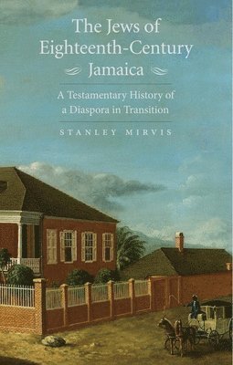 Stanley Mirvis - The Jews of Eighteenth-Century Jamaica: A Testamentary History of a Diaspora in Transition, Inbunden